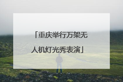 重庆举行万架无人机灯光秀表演
